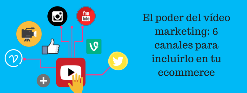 El poder del vídeo marketing: 6 canales para incluirlo en tu Ecommerce